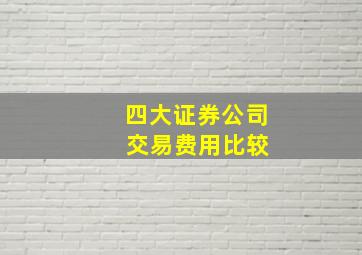 四大证券公司 交易费用比较